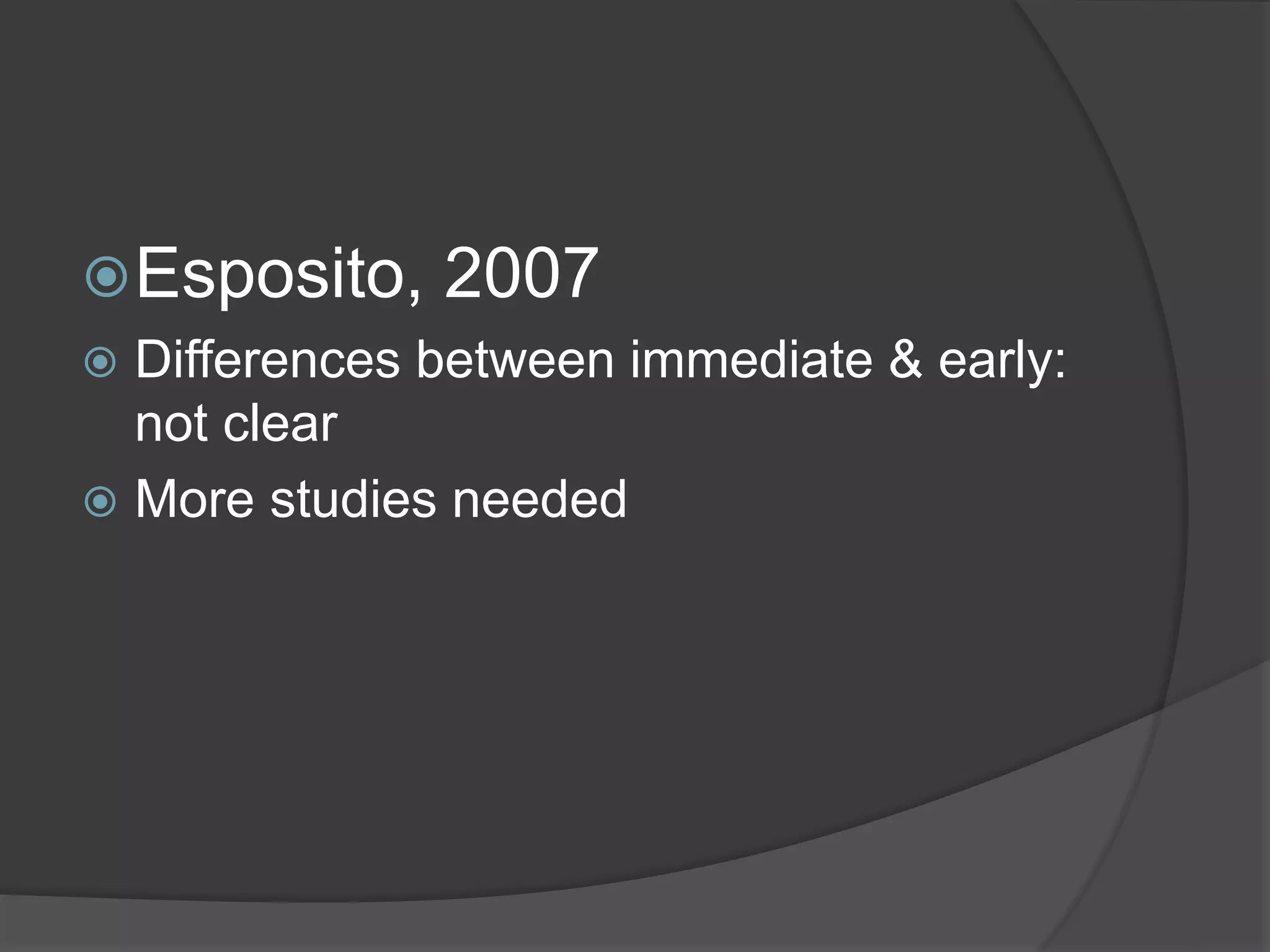 Esposito, 2007
 Differences between immediate & early:
not clear
 More studies needed
 