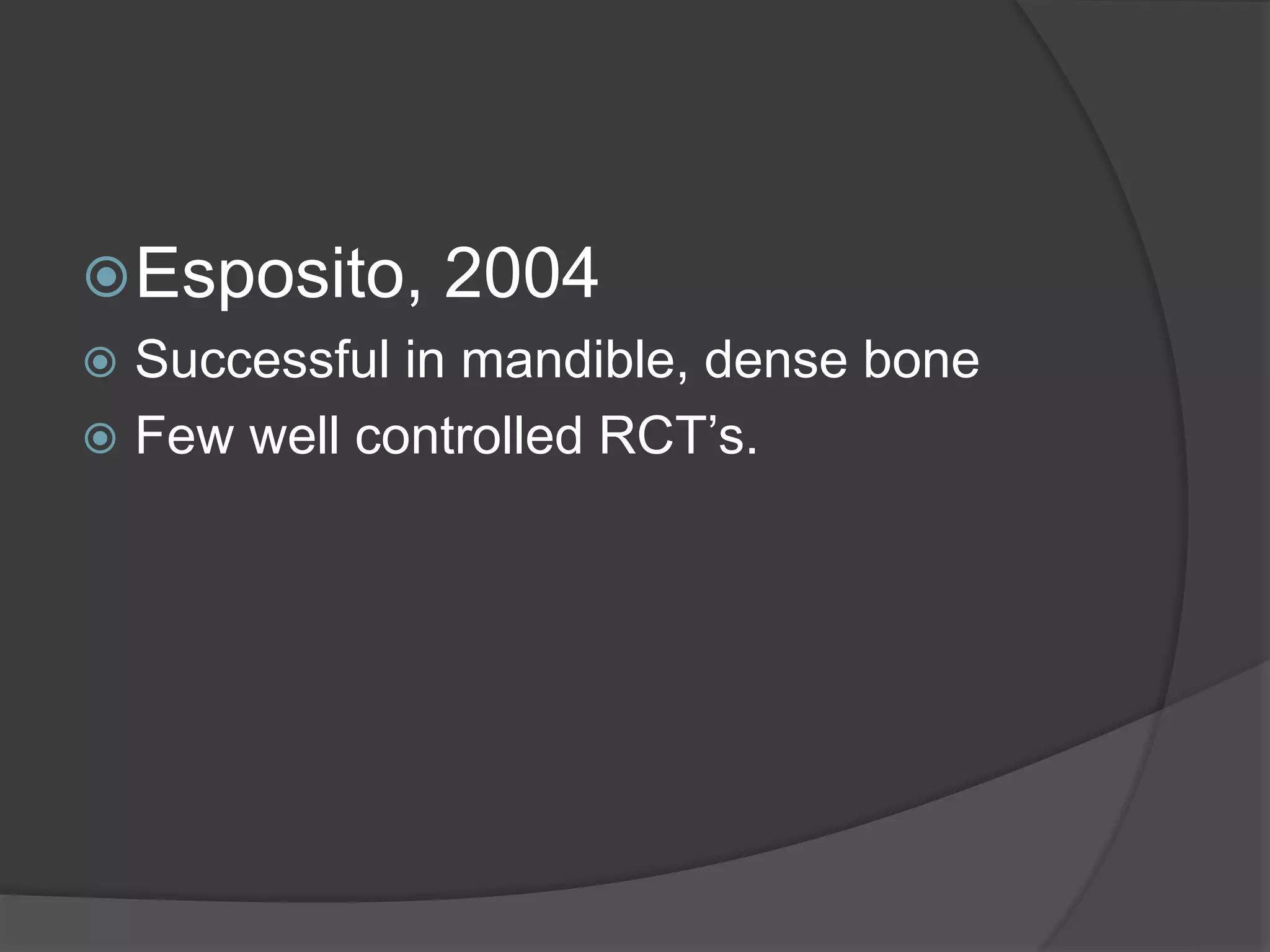 Esposito, 2004
 Successful in mandible, dense bone
 Few well controlled RCT’s.
 