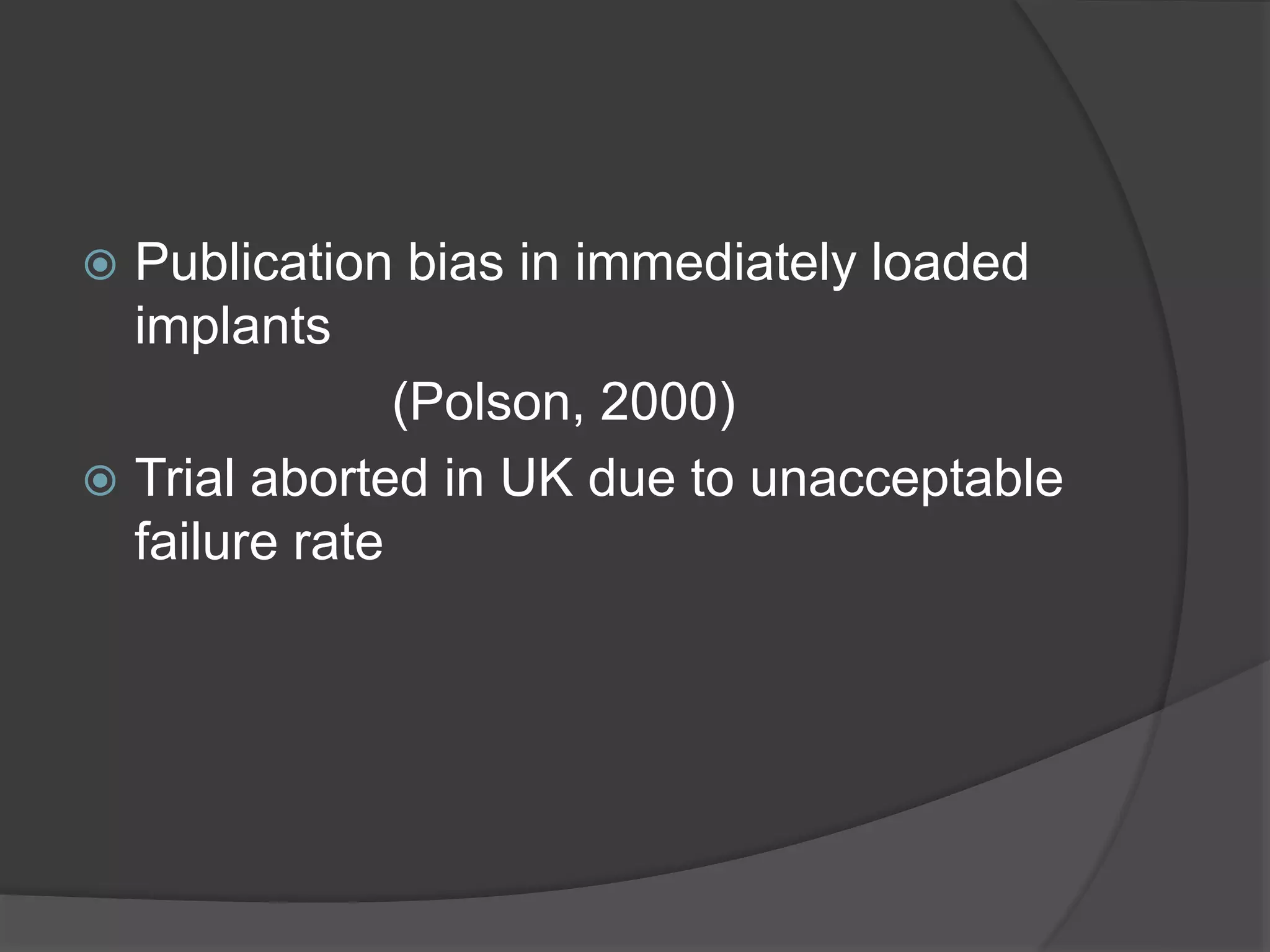  Publication bias in immediately loaded
implants
(Polson, 2000)
 Trial aborted in UK due to unacceptable
failure rate
 