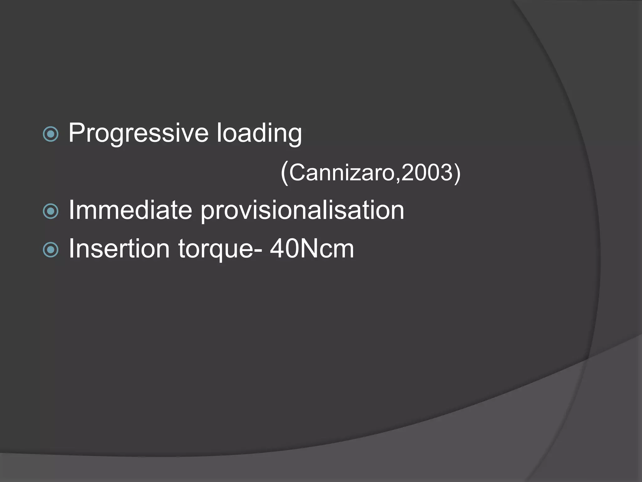  Progressive loading
(Cannizaro,2003)
 Immediate provisionalisation
 Insertion torque- 40Ncm
 