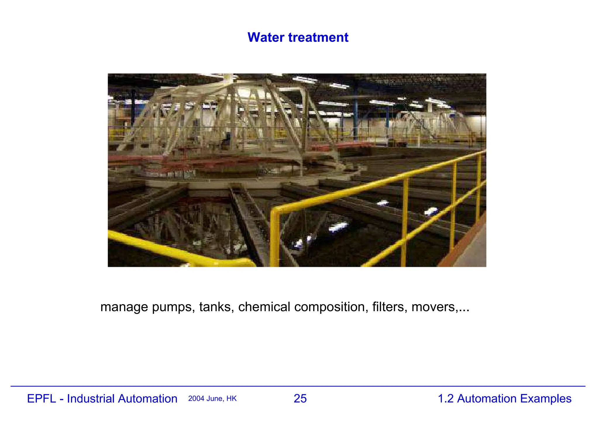 25
2004 June, HK 1.2 Automation Examples
EPFL - Industrial Automation
Water treatment
manage pumps, tanks, chemical composition, filters, movers,...
 