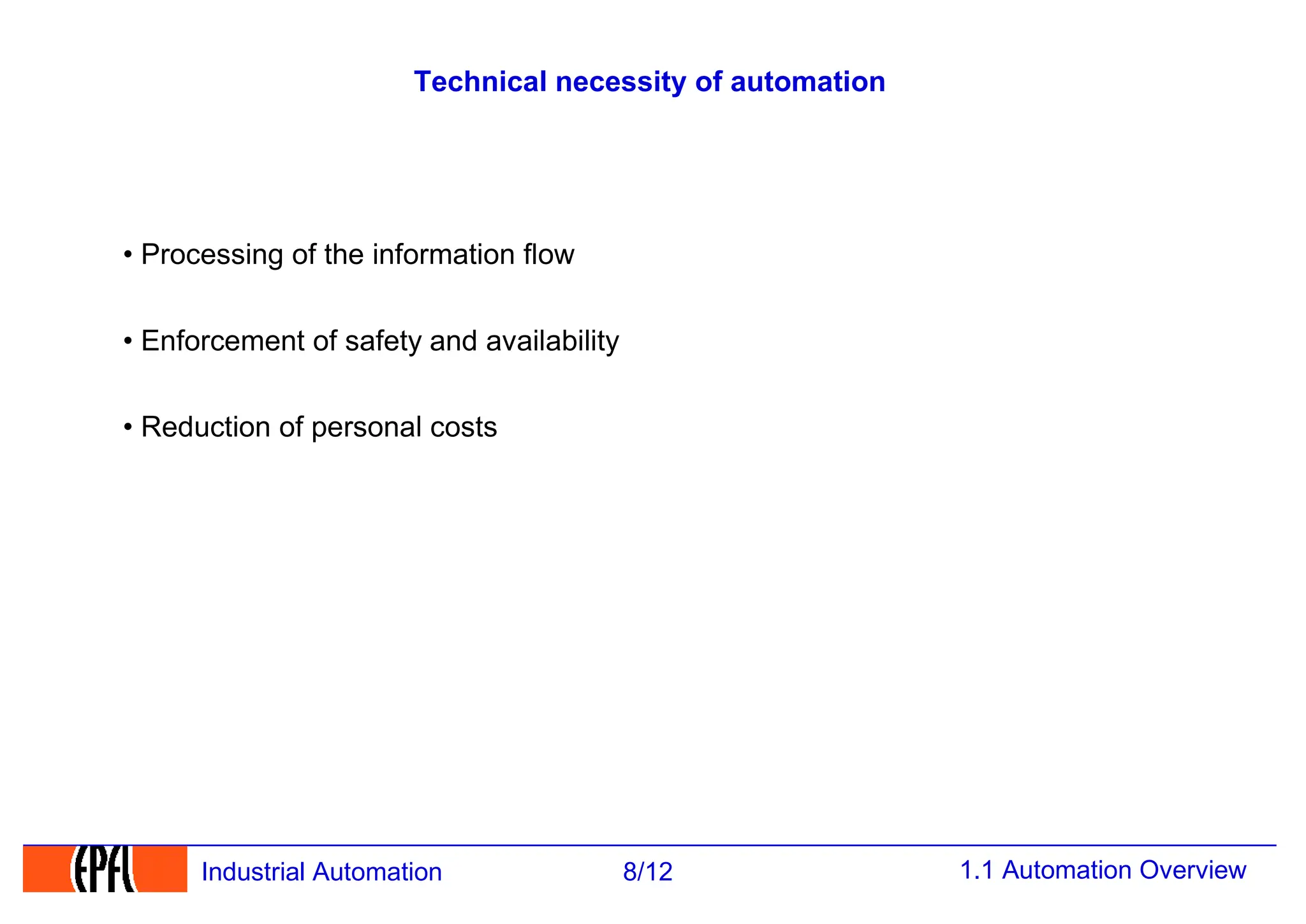 1.1 Automation Overview
8/12
Industrial Automation
Technical necessity of automation
• Processing of the information flow
• Enforcement of safety and availability
• Reduction of personal costs
 
