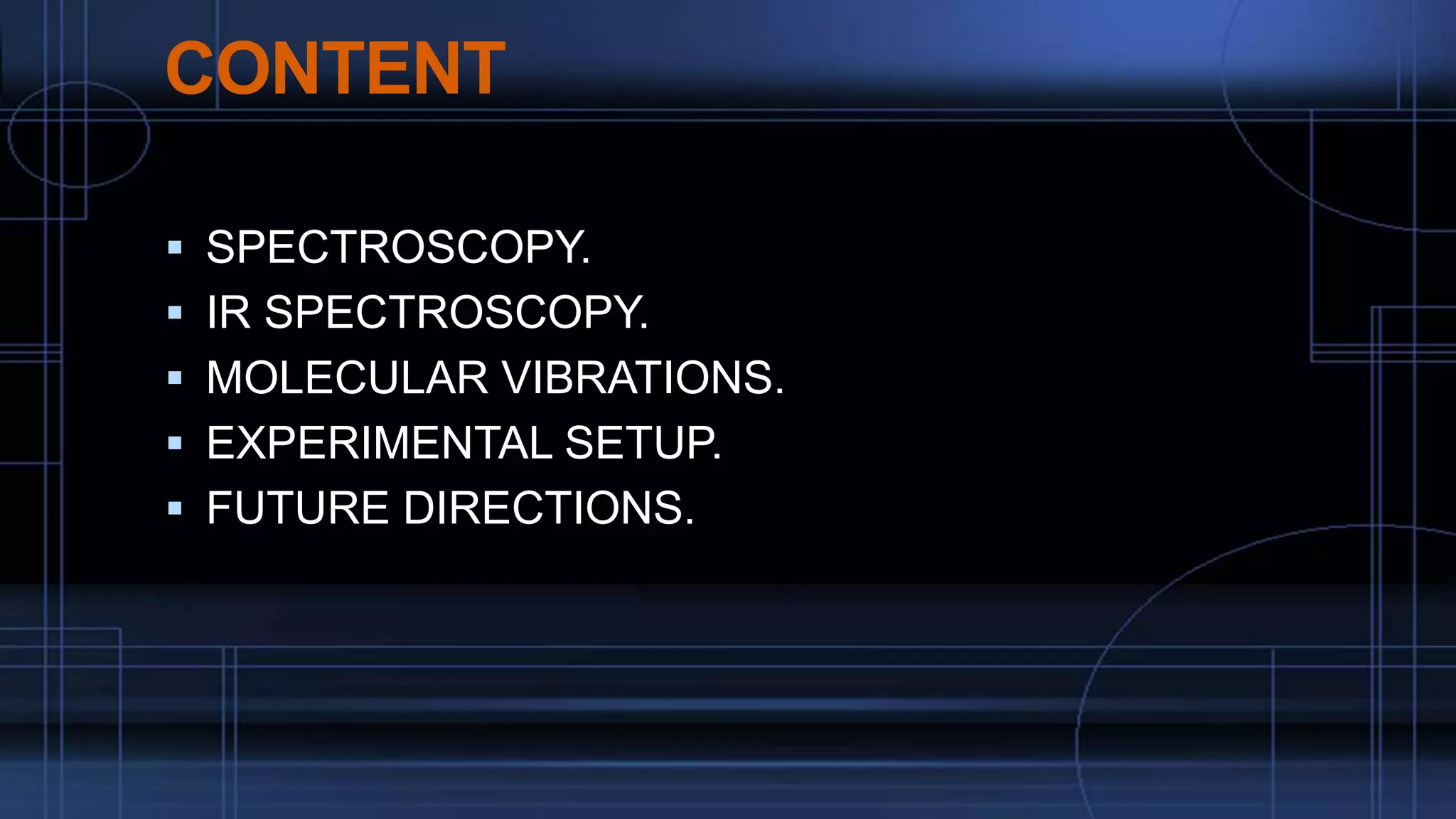 CONTENT
 SPECTROSCOPY.
 IR SPECTROSCOPY.
 MOLECULAR VIBRATIONS.
 EXPERIMENTAL SETUP.
 FUTURE DIRECTIONS.
 