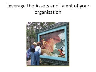 Leverage the Assets and Talent of your
organization

 