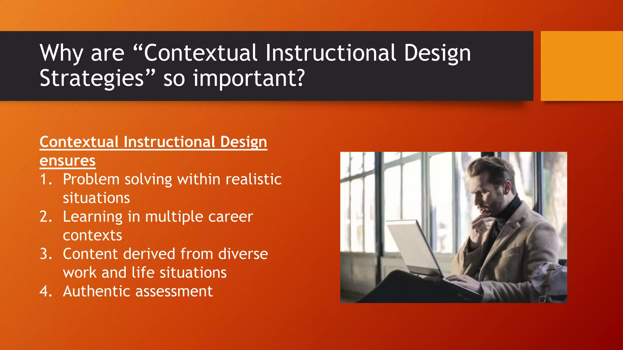 Why are “Contextual Instructional Design
Strategies” so important?
Contextual Instructional Design
ensures
1. Problem solving within realistic
situations
2. Learning in multiple career
contexts
3. Content derived from diverse
work and life situations
4. Authentic assessment
 