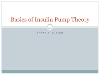 B R A N T P . F O S T E R
Basics of Insulin Pump Theory
 