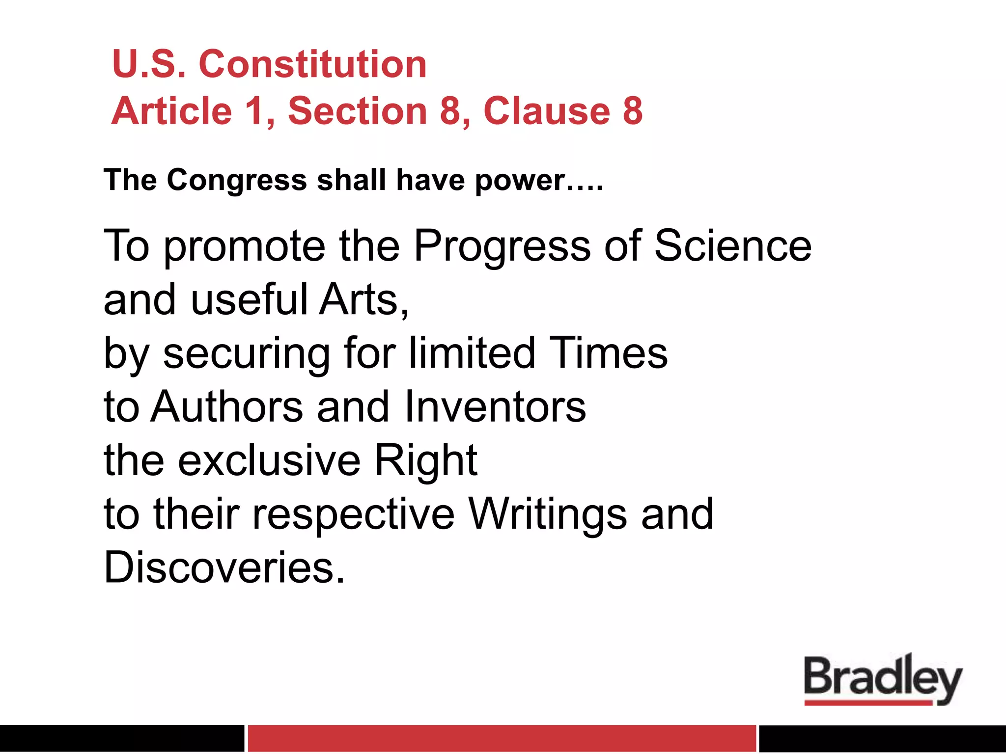 U.S. Constitution
Article 1, Section 8, Clause 8
The Congress shall have power….
To promote the Progress of Science
and useful Arts,
by securing for limited Times
to Authors and Inventors
the exclusive Right
to their respective Writings and
Discoveries.
 
