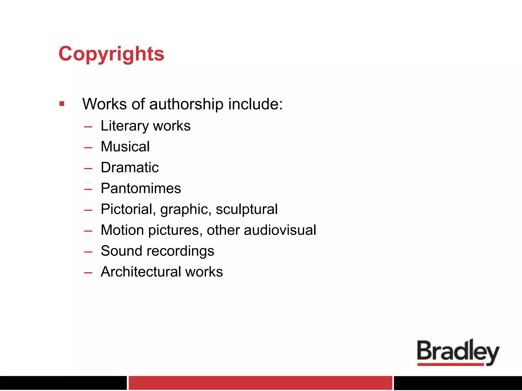 Copyrights
 Works of authorship include:
– Literary works
– Musical
– Dramatic
– Pantomimes
– Pictorial, graphic, sculptural
– Motion pictures, other audiovisual
– Sound recordings
– Architectural works
 