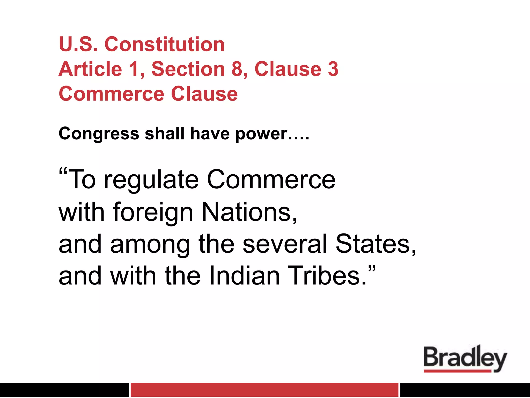 U.S. Constitution
Article 1, Section 8, Clause 3
Commerce Clause
“To regulate Commerce
with foreign Nations,
and among the several States,
and with the Indian Tribes.”
Congress shall have power….
 