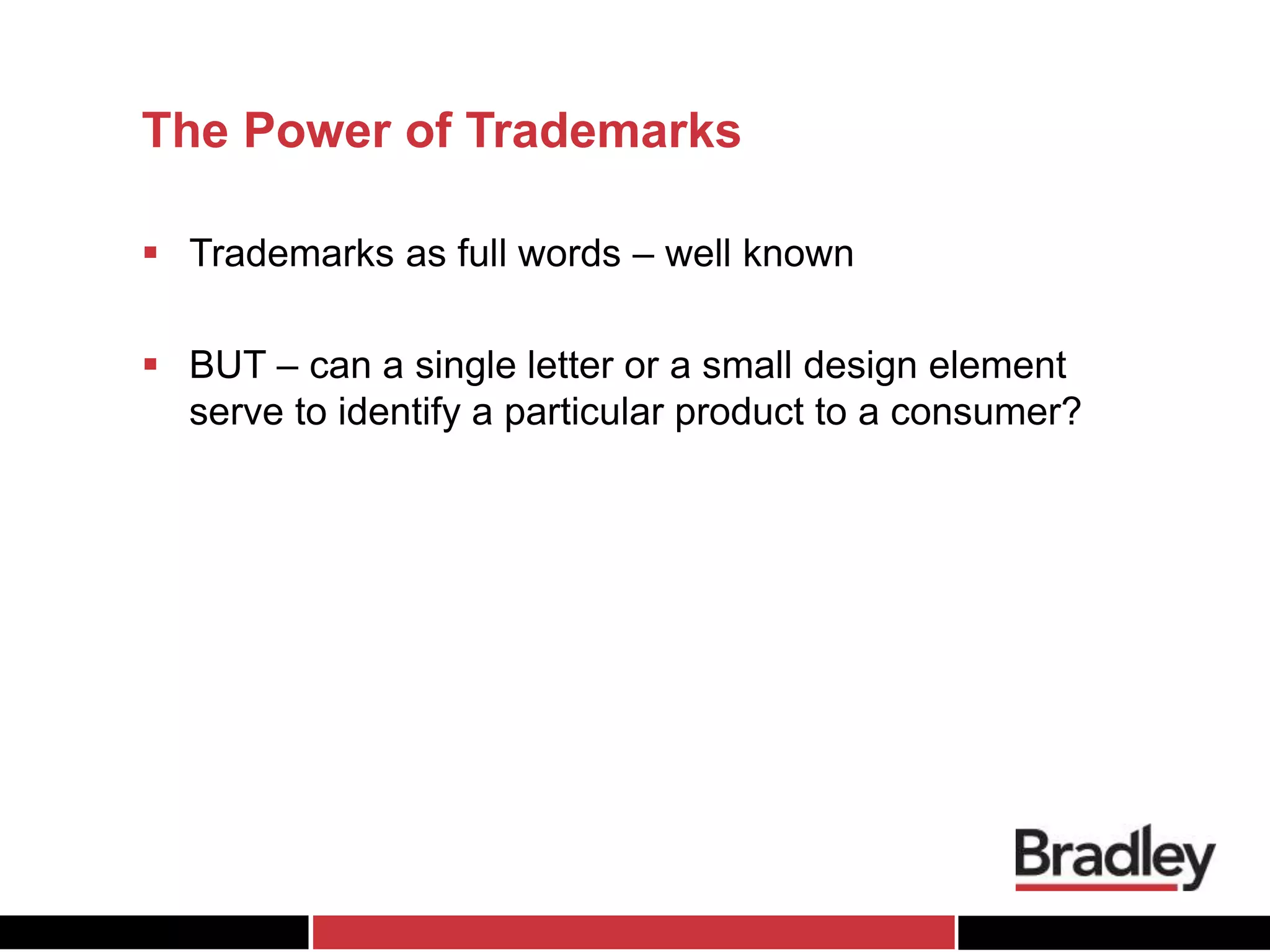 The Power of Trademarks
 Trademarks as full words – well known
 BUT – can a single letter or a small design element
serve to identify a particular product to a consumer?
 