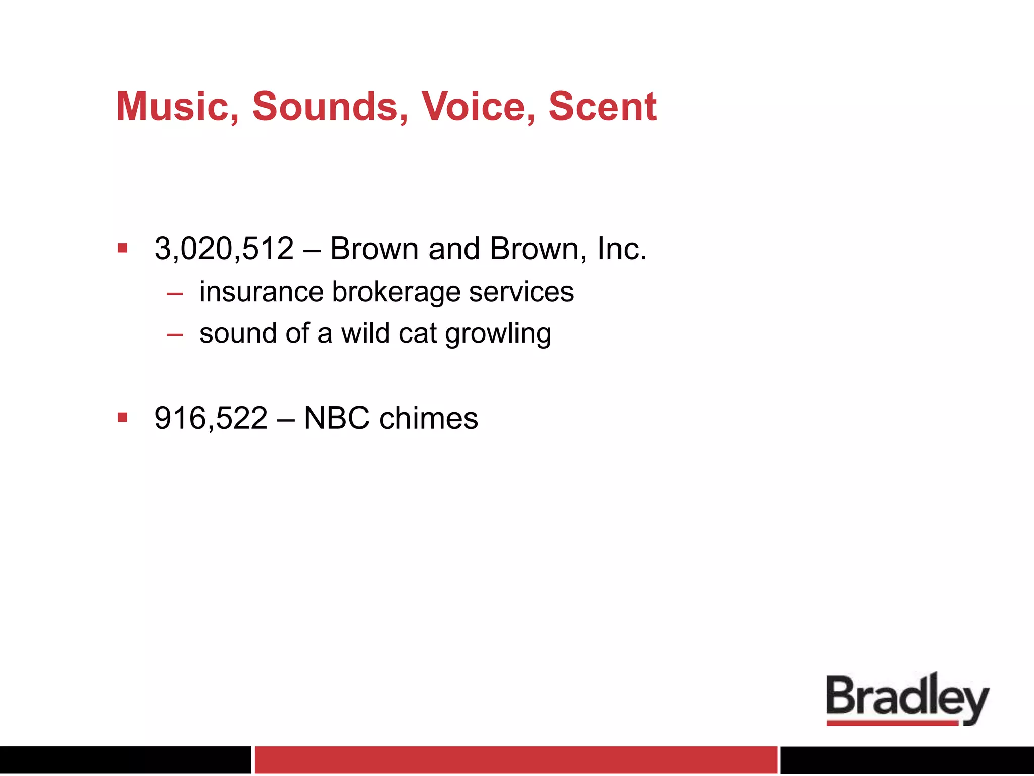  3,020,512 – Brown and Brown, Inc.
– insurance brokerage services
– sound of a wild cat growling
 916,522 – NBC chimes
Music, Sounds, Voice, Scent
 