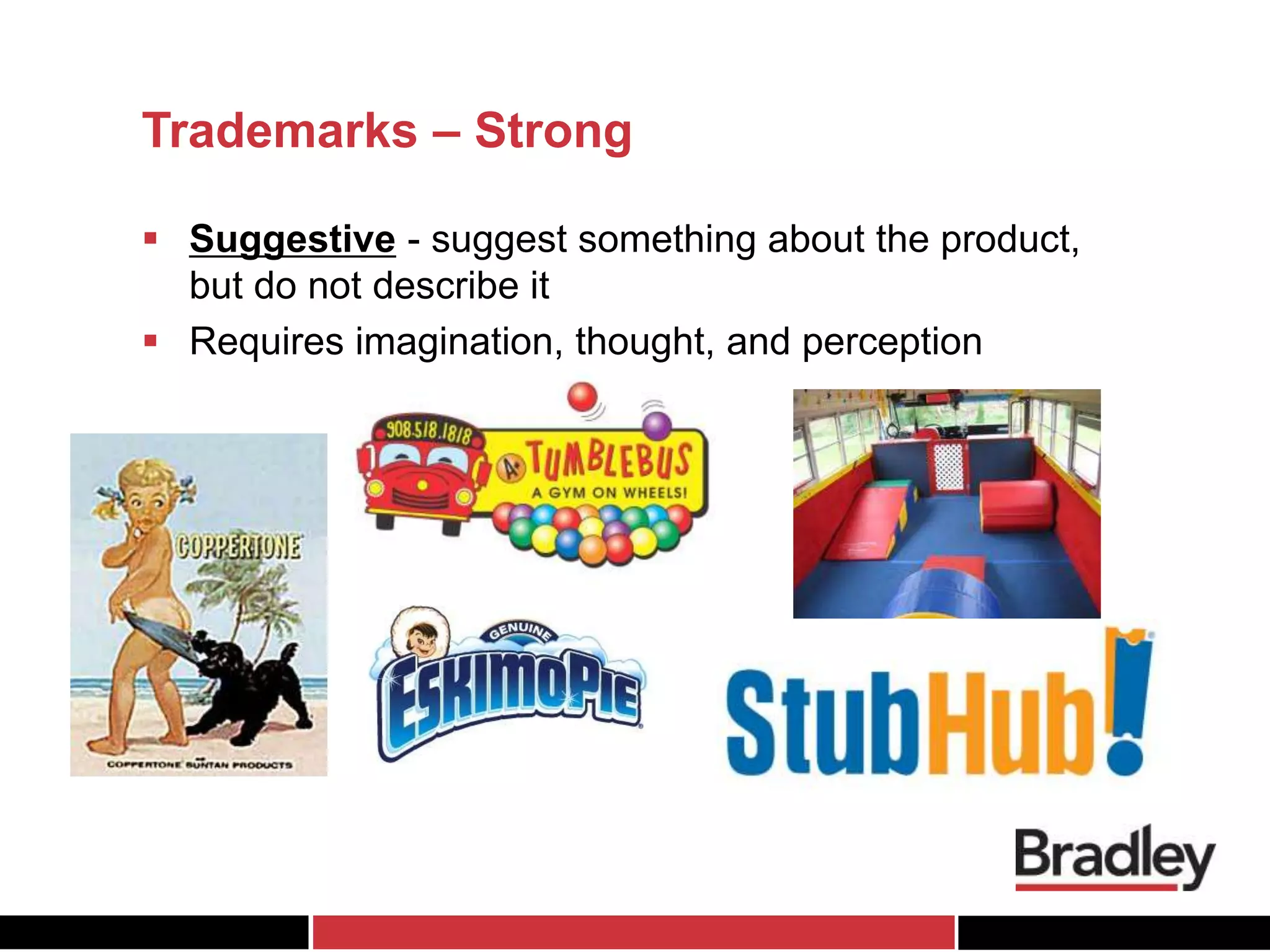 Trademarks – Strong
 Suggestive - suggest something about the product,
but do not describe it
 Requires imagination, thought, and perception
 