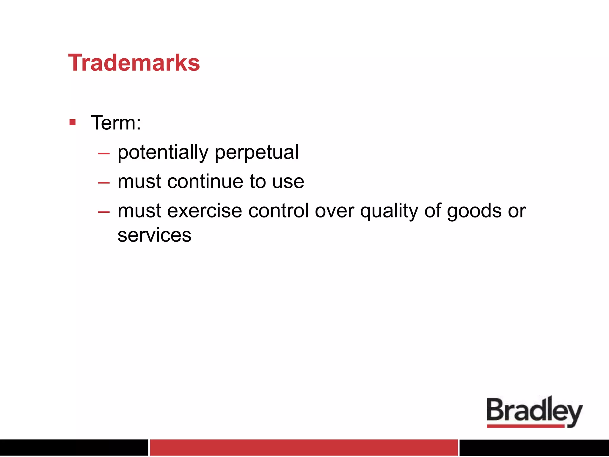 Trademarks
 Term:
– potentially perpetual
– must continue to use
– must exercise control over quality of goods or
services
 
