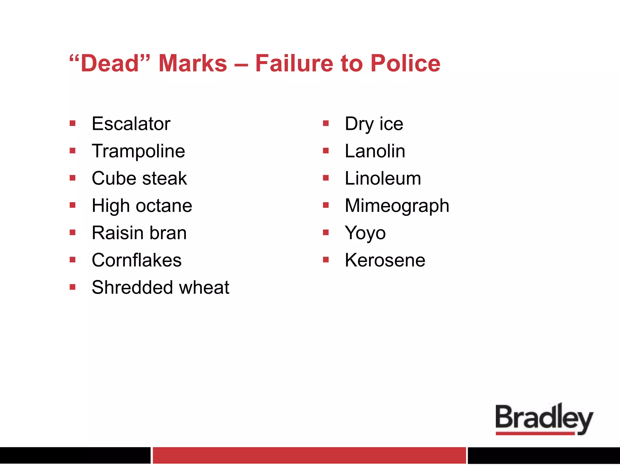 “Dead” Marks – Failure to Police
 Escalator
 Trampoline
 Cube steak
 High octane
 Raisin bran
 Cornflakes
 Shredded wheat
 Dry ice
 Lanolin
 Linoleum
 Mimeograph
 Yoyo
 Kerosene
 