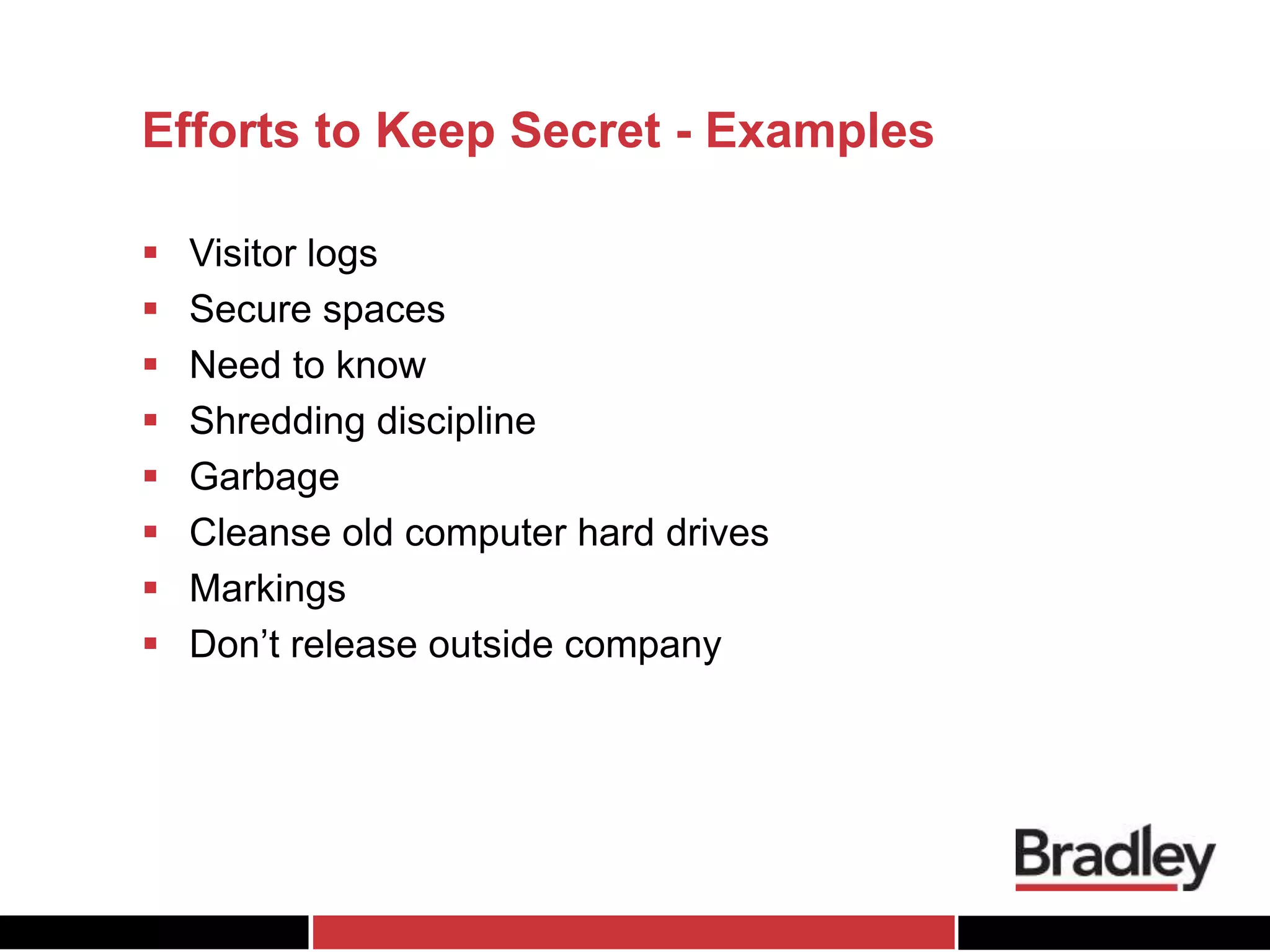 Efforts to Keep Secret - Examples
 Visitor logs
 Secure spaces
 Need to know
 Shredding discipline
 Garbage
 Cleanse old computer hard drives
 Markings
 Don’t release outside company
 
