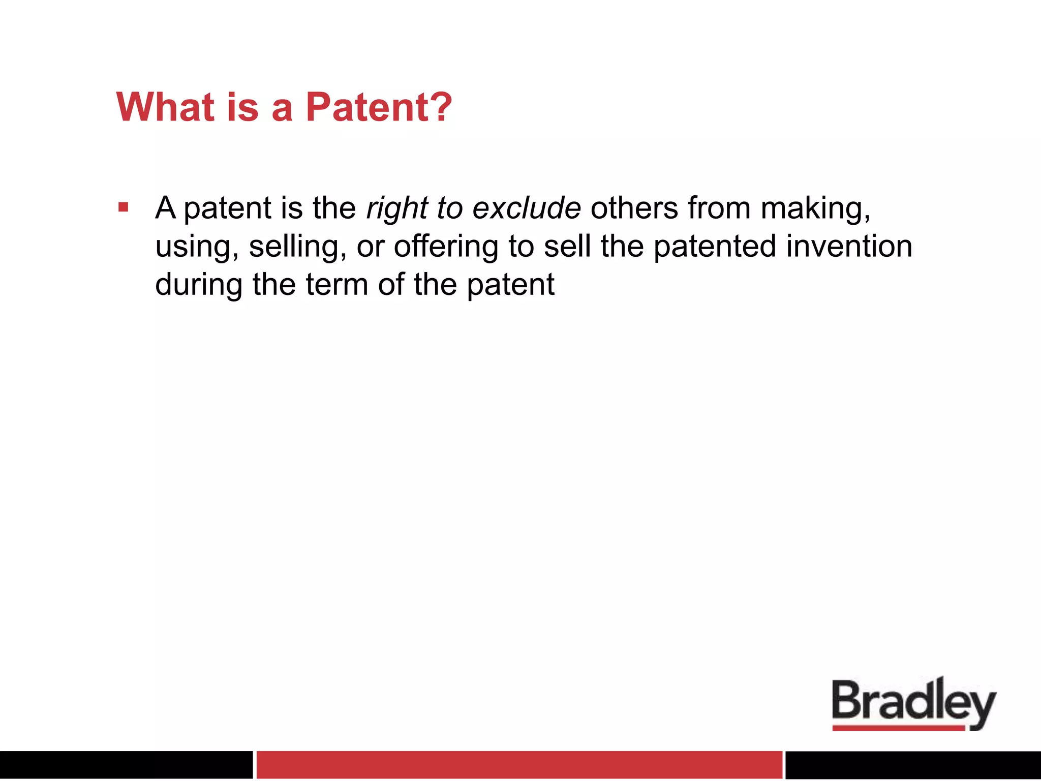 What is a Patent?
 A patent is the right to exclude others from making,
using, selling, or offering to sell the patented invention
during the term of the patent
 