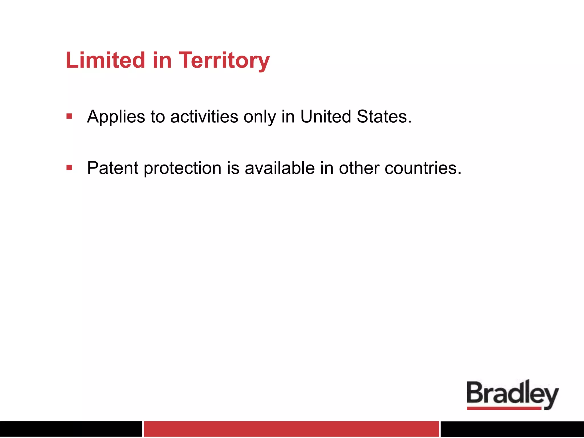 Limited in Territory
 Applies to activities only in United States.
 Patent protection is available in other countries.
 