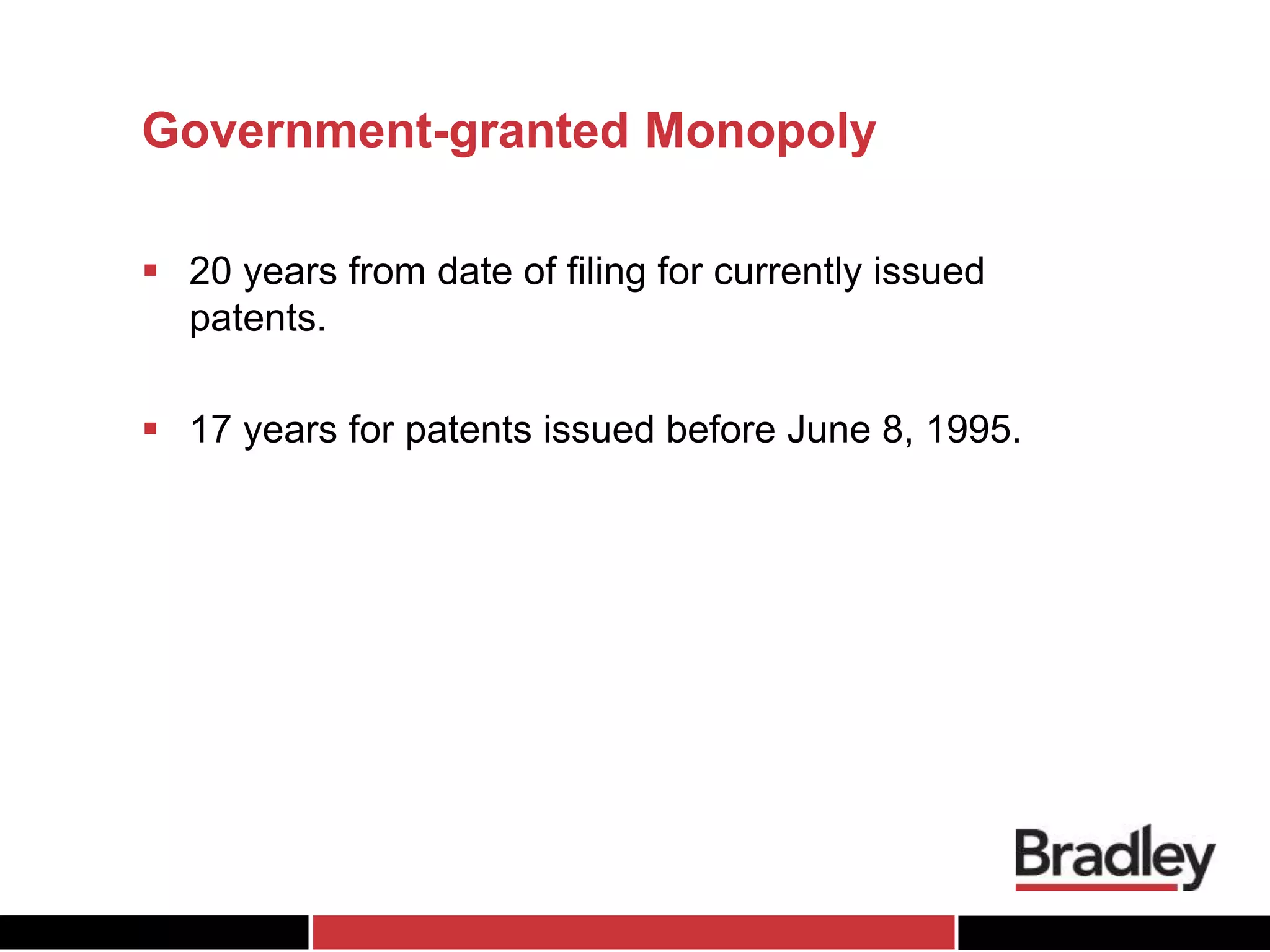 Government-granted Monopoly
 20 years from date of filing for currently issued
patents.
 17 years for patents issued before June 8, 1995.
 