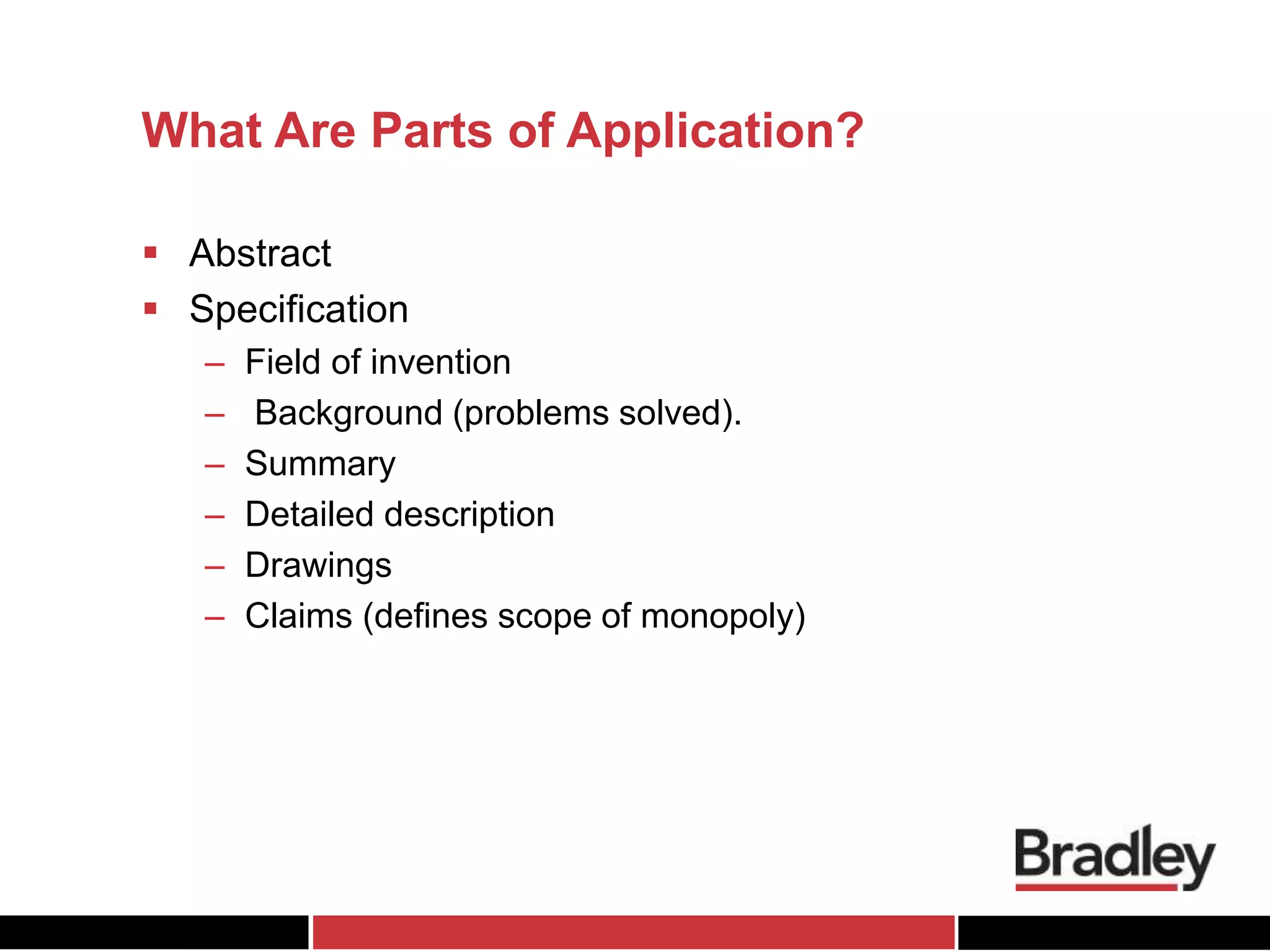 What Are Parts of Application?
 Abstract
 Specification
– Field of invention
– Background (problems solved).
– Summary
– Detailed description
– Drawings
– Claims (defines scope of monopoly)
 