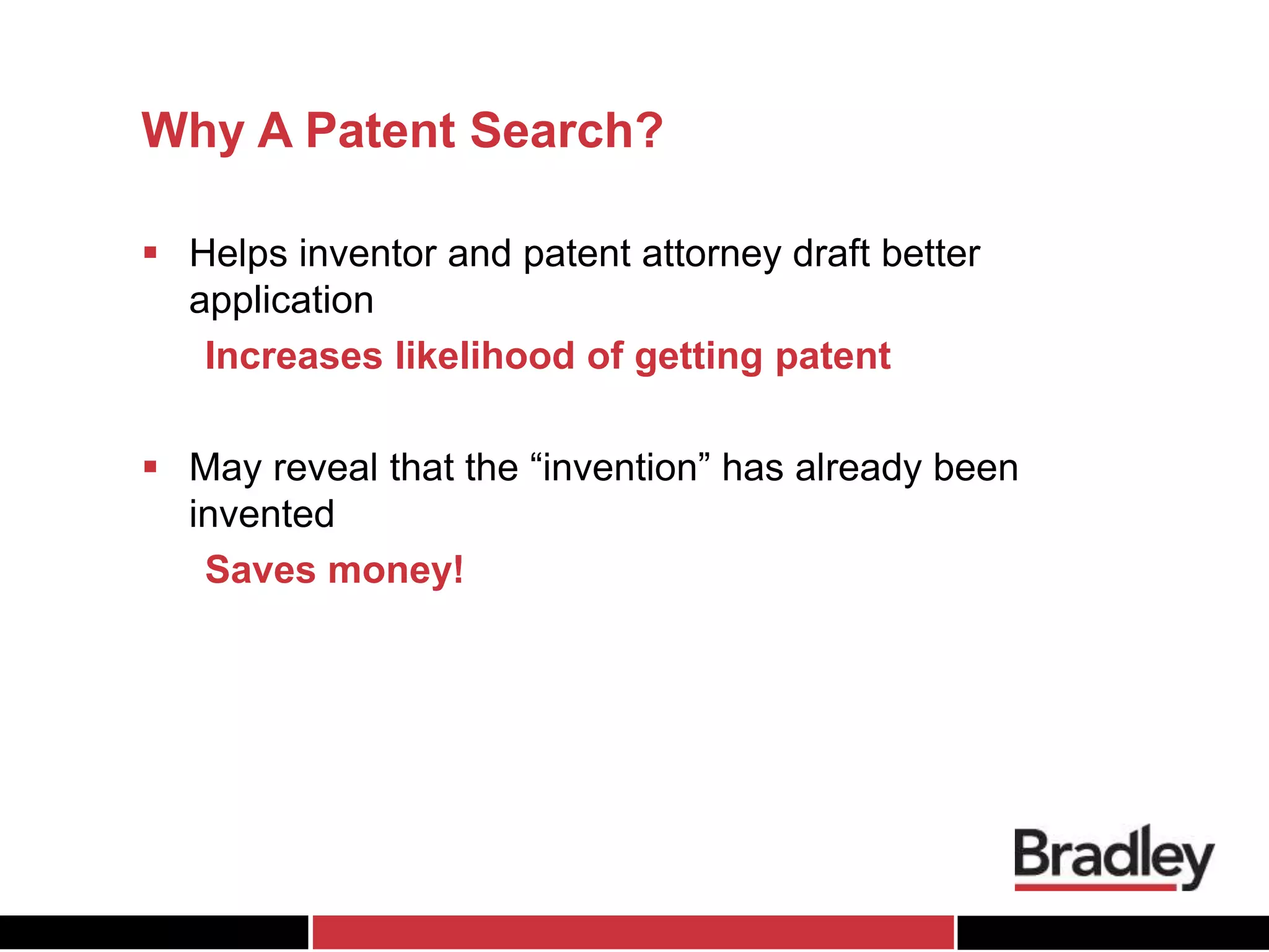 Why A Patent Search?
 Helps inventor and patent attorney draft better
application
Increases likelihood of getting patent
 May reveal that the “invention” has already been
invented
Saves money!
 