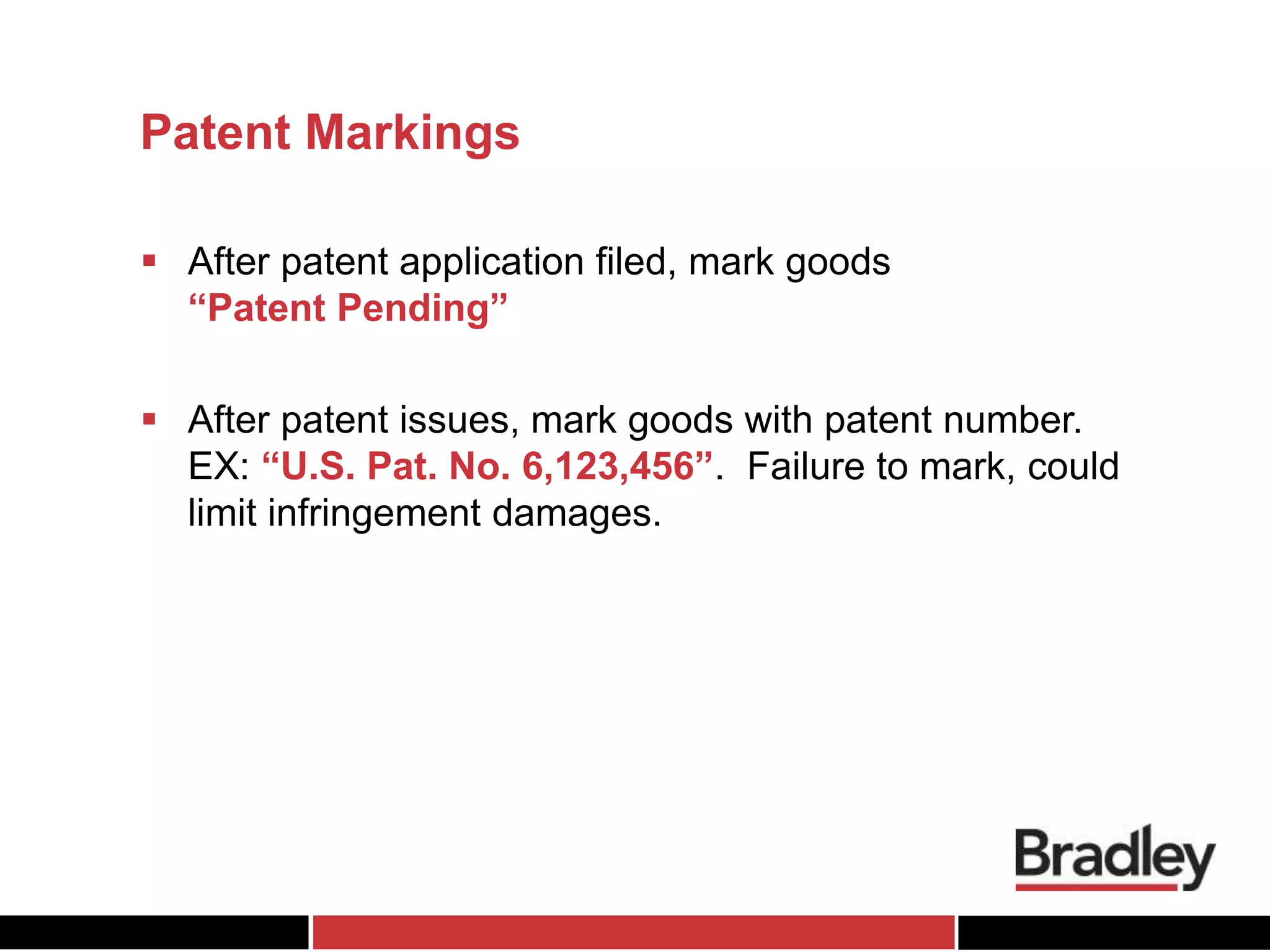Patent Markings
 After patent application filed, mark goods
“Patent Pending”
 After patent issues, mark goods with patent number.
EX: “U.S. Pat. No. 6,123,456”. Failure to mark, could
limit infringement damages.
 