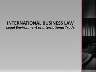 INTERNATIONAL BUSINESS LAW
Legal Environment of International Trade
 