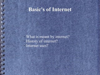 Basic's of Internet
➢ What is meant by internet?
➢ History of internet?
➢ Internet uses?
 