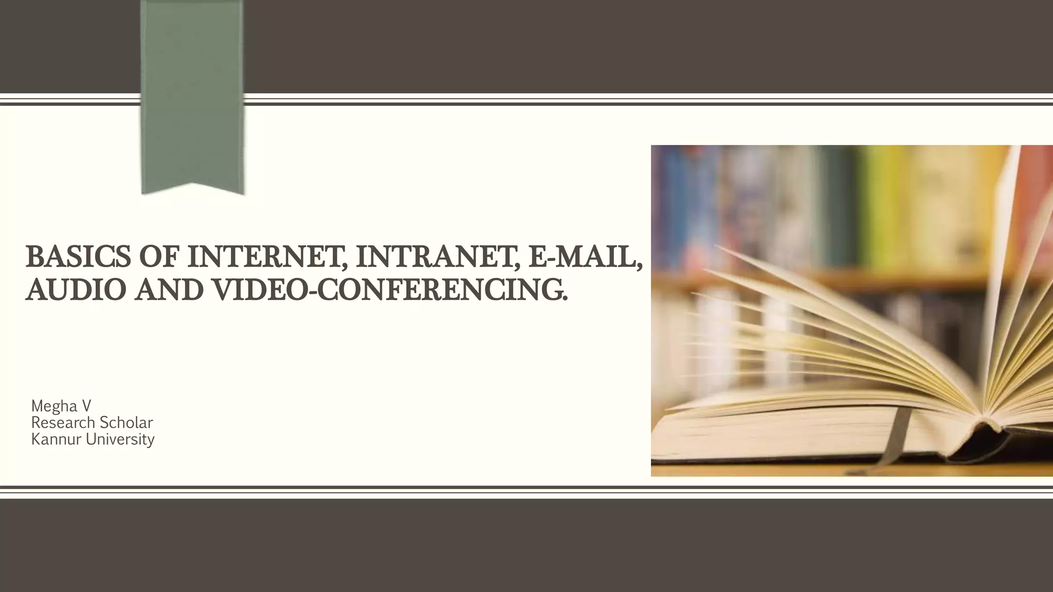 BASICS OF INTERNET, INTRANET, E-MAIL,
AUDIO AND VIDEO-CONFERENCING.
Megha V
Research Scholar
Kannur University
 