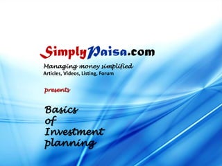 SimplyPaisa.com
Managing money simplified
Articles, Videos, Listing, Forum
presents

Basics
of
Investment
planning

 