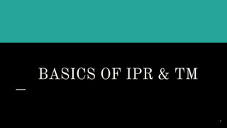BASICS OF IPR & TM
1
 