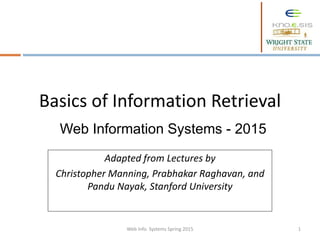 Basics of Information Retrieval
Adapted from Lectures by
Christopher Manning, Prabhakar Raghavan, and
Pandu Nayak, Stanford University
Web Info. Systems Spring 2015 1
Web Information Systems - 2015
 