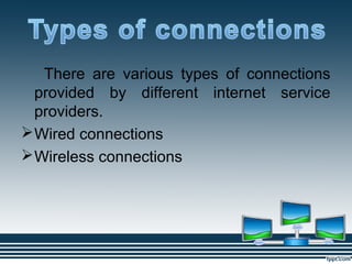There are various types of connections
provided by different internet service
providers.
Wired connections
Wireless connections
 
