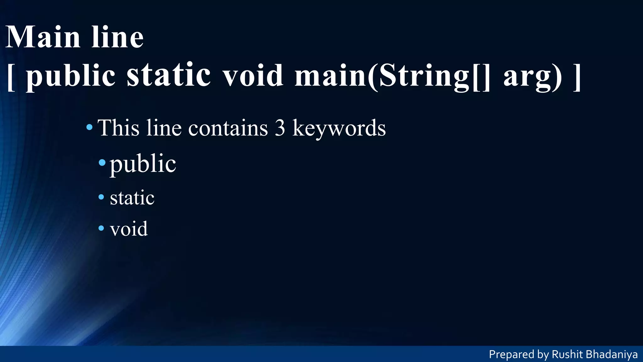 Main line [ public static void main(String[] arg) ] •This line contains 3 keywords •public • static • void Prepared by Rushit Bhadaniya 