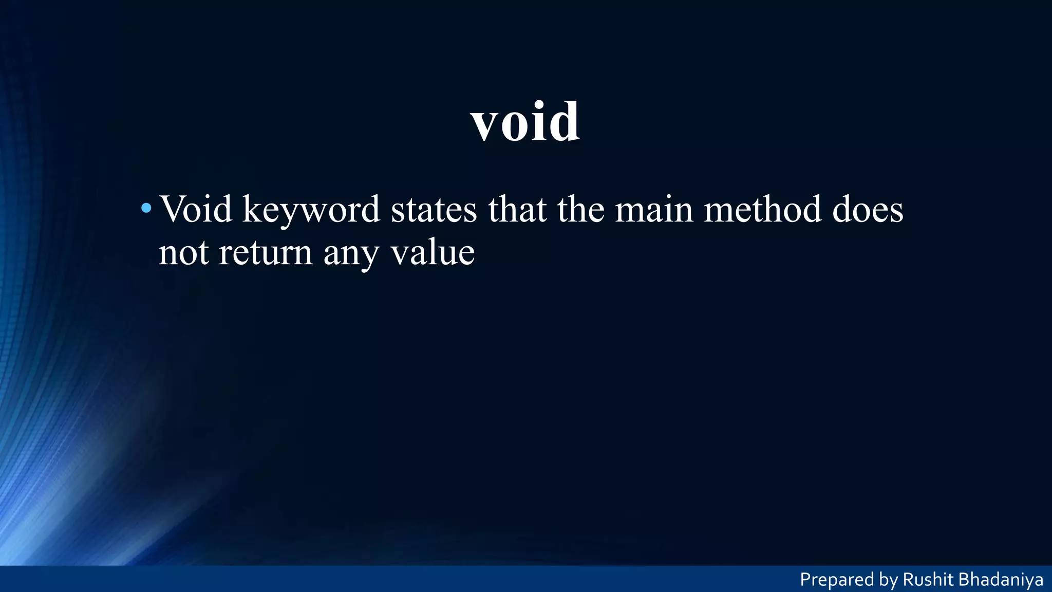 void •Void keyword states that the main method does not return any value Prepared by Rushit Bhadaniya 