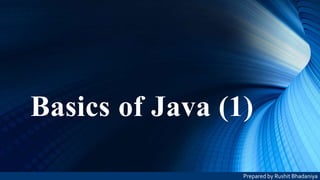 Basics of Java (1)
Prepared by Rushit Bhadaniya
 