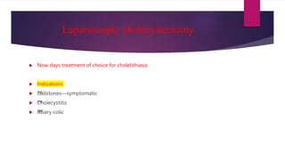 Laparoscopic cholecystectomy.
 Now days treatment of choice for cholelithiasis
 Indications
 ™
™
Gallstones—symptomatic
 ™
™
Cholecystitis
 ™
™
Biliary colic
 