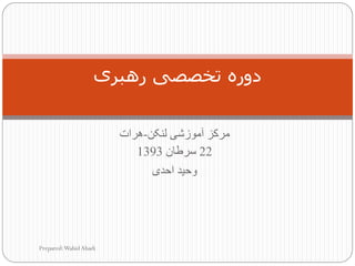 ‫لٌکي‬ ‫آهْصضی‬ ‫هشکض‬-‫ُشات‬
22‫سشطاى‬1393
‫ادذی‬ ‫ّدیذ‬
‫رٌبری‬ ‫تخصصی‬ ‫دَري‬
Prepared:WahidAhadi
 