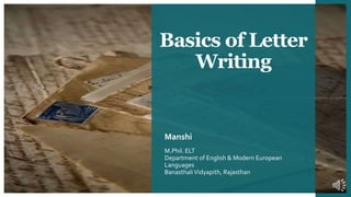 Basics of Letter
Writing
Manshi
M.Phil. ELT
Department of English & Modern European
Languages
BanasthaliVidyapith, Rajasthan
 