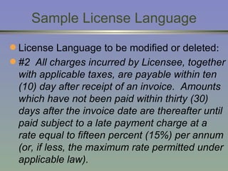 Sample License Language License Language to be modified or deleted :   #2  All charges incurred by Licensee, together with applicable taxes, are payable within ten (10) day after receipt of an invoice.  Amounts which have not been paid within thirty (30) days after the invoice date are thereafter until paid subject to a late payment charge at a rate equal to fifteen percent (15%) per annum (or, if less, the maximum rate permitted under applicable law).   