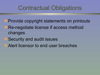 Contractual Obligations Provide copyright statements on printouts Re-negotiate license if access method changes Security and audit issues  Alert licensor to end user breaches 