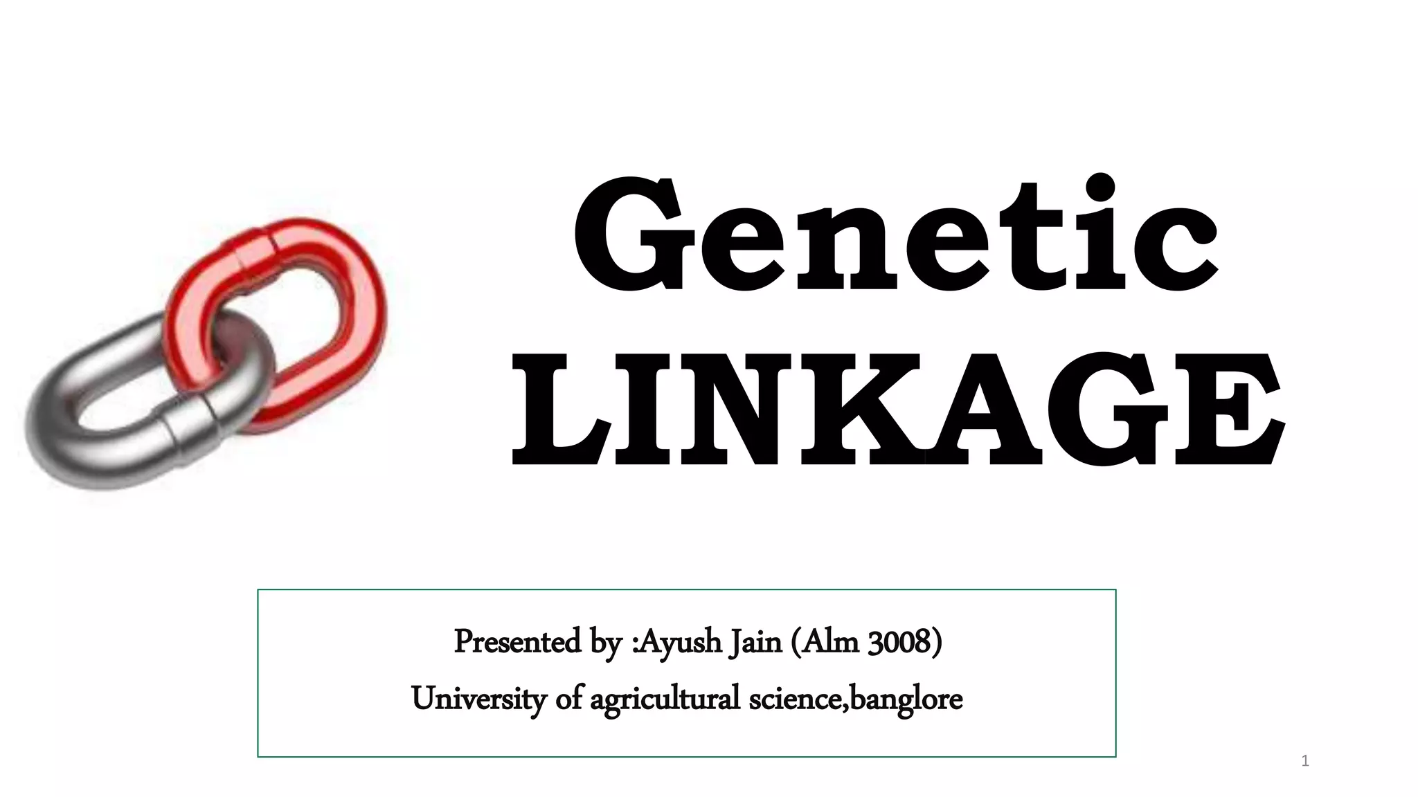 Genetic
LINKAGE
APresented by :Ayush Jain (Alm 3008)
University of agricultural science,banglore
1
 