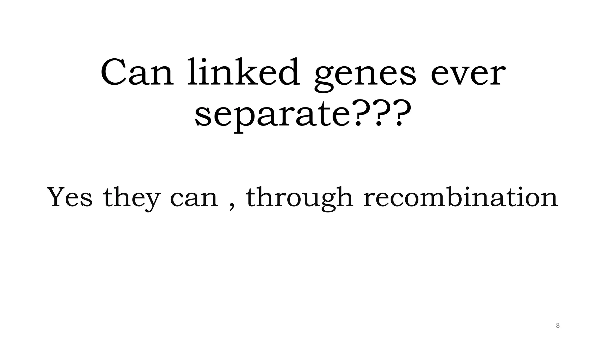 Can linked genes ever
separate???
Yes they can , through recombination
8
 