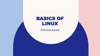 BASICS OF
LINUX
Abhishek Ranaut
 