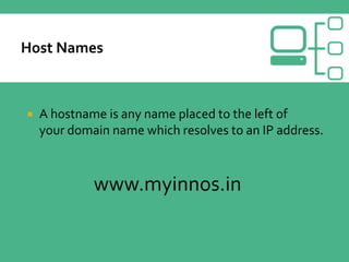  A hostname is any name placed to the left of
your domain name which resolves to an IP address.
www.myinnos.in
 