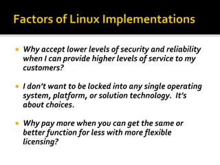  Why accept lower levels of security and reliability
when I can provide higher levels of service to my
customers?
 I don’t want to be locked into any single operating
system, platform, or solution technology. It’s
about choices.
 Why pay more when you can get the same or
better function for less with more flexible
licensing?
 