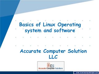 Basics of Linux Operating 
system and software 
Accurate Computer Solution 
www.company.LLC 
www. boernecomputerrepair.com 
 