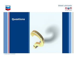 Global Lubricants




                      Questions




© 2006 Chevron Corporation
11/06 JobbersChevronPhaseI   LubAdd   RFarina
 