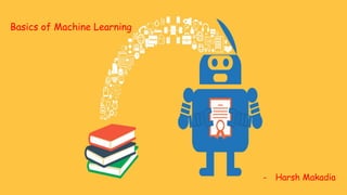 - Harsh Makadia
Basics of Machine Learning
 