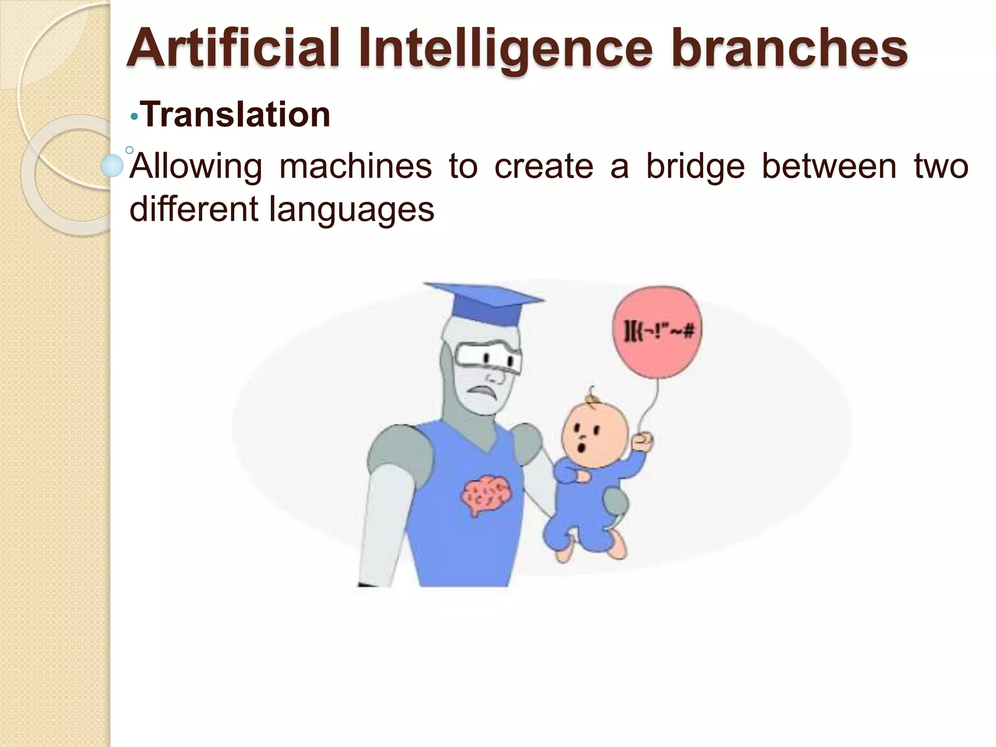 Artificial Intelligence branches
•Translation
Allowing machines to create a bridge between two
different languages
 