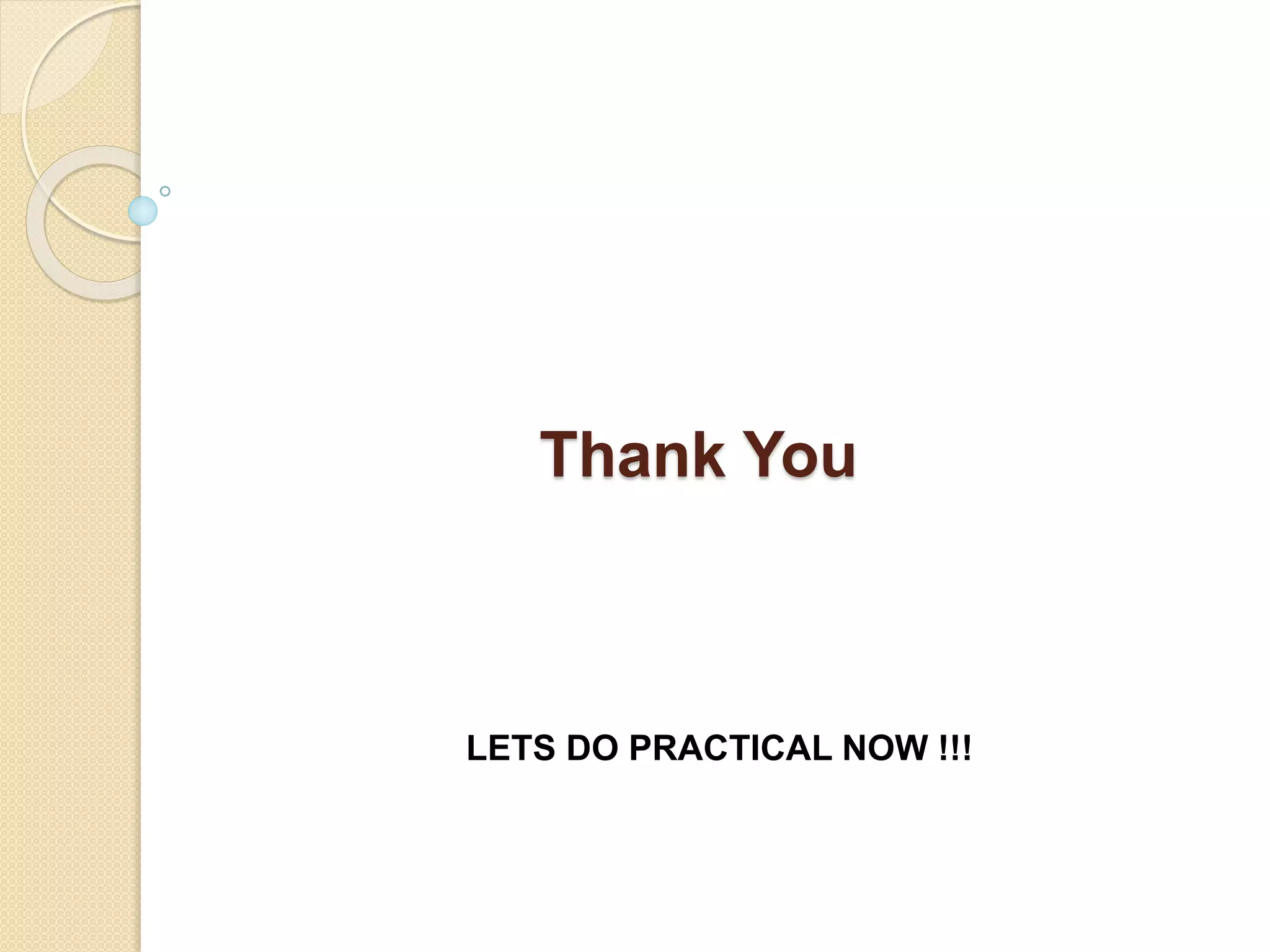 Thank You
LETS DO PRACTICAL NOW !!!
 